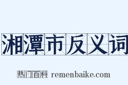 湘潭市反义词是什么意思的图片